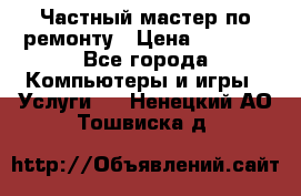 Частный мастер по ремонту › Цена ­ 1 000 - Все города Компьютеры и игры » Услуги   . Ненецкий АО,Тошвиска д.